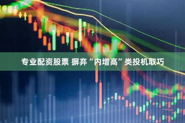 专业配资股票 摒弃“内增高”类投机取巧