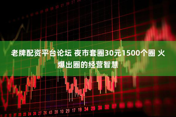 老牌配资平台论坛 夜市套圈30元1500个圈 火爆出圈的经营智慧
