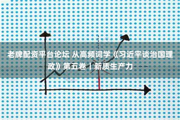 老牌配资平台论坛 从高频词学《习近平谈治国理政》第五卷丨新质生产力